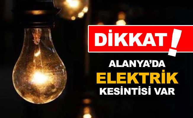 Alanya ve Gazipaşa'da elektrik kesintisi var!