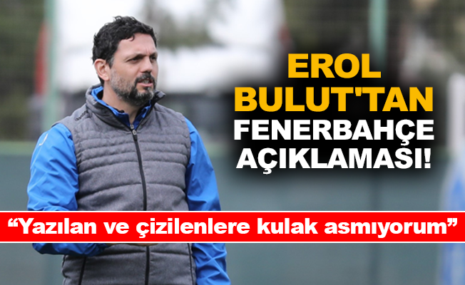Erol Bulut’tan Fenerbahçe açıklaması!