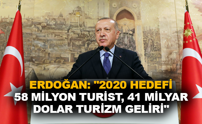 Erdoğan: "2020 hedefi 58 milyon turist, 41 milyar dolar turizm geliri"