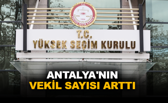 Antalya'nın vekil sayısı arttı