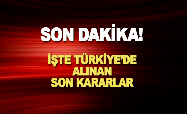Son Dakika! Türkiye'de alınan son kararlar