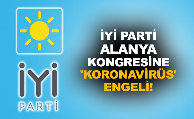 İYİ Parti Alanya kongresine 'koronavirüs' engeli!