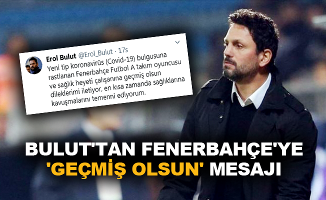 Bulut'tan Fenerbahçe'ye 'geçmiş olsun' mesajı