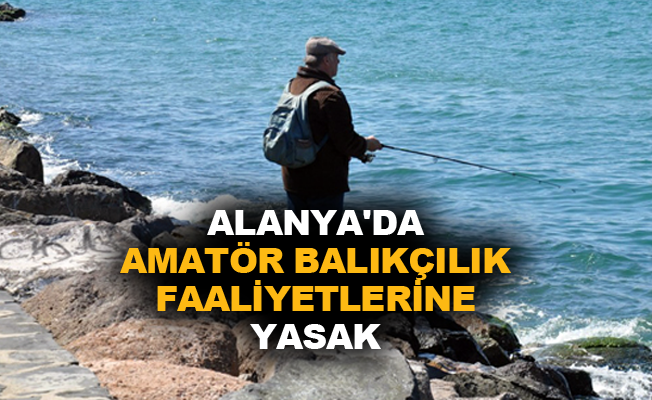 Alanya'da amatör balıkçılık faaliyetlerine yasak