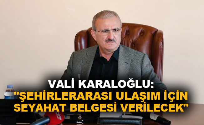 Vali Karaloğlu: "Şehirlerarası ulaşım için seyahat belgesi verilecek"