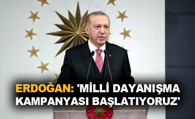 Erdoğan: 'Milli Dayanışma Kampanyası başlatıyoruz'