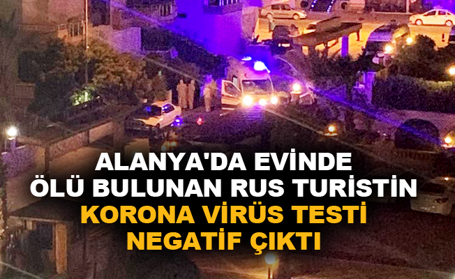 Alanya'da evinde ölü bulunan Rus turistin korona virüs testi negatif çıktı