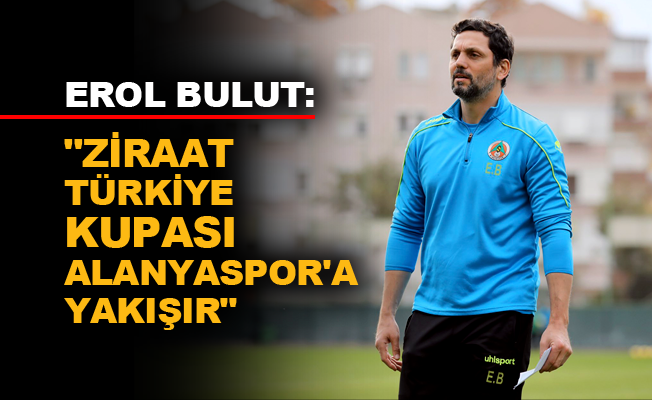 Erol Bulut: "Ziraat Türkiye Kupası Alanyaspor'a yakışır"