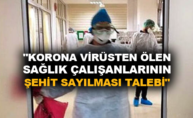 "Korona virüsten ölen sağlık çalışanlarının şehit sayılması talebi"