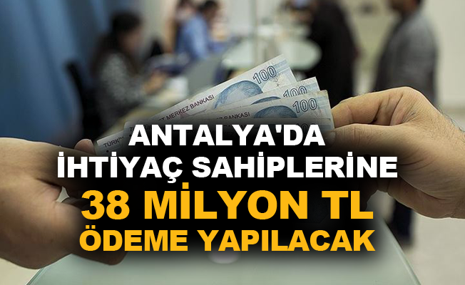 Antalya'da ihtiyaç sahiplerine 38 milyon TL ödeme yapılacak