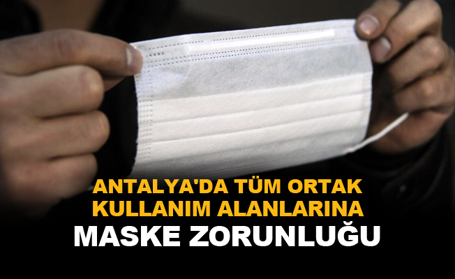 Antalya'da tüm ortak kullanım alanlarına maske zorunluluğu