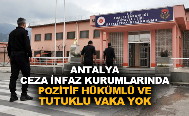 Antalya Cumhuriyet Başsavcılığı: “Antalya’da korona virüs testi pozitif çıkan tutuklu ve hükümlü yok”
