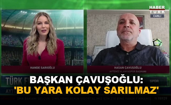 Başkan Çavuşoğlu: 'Bu yara kolay sarılmaz'