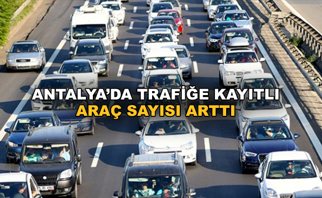 Antalya'da trafiğe kayıtlı araç sayısı arttı