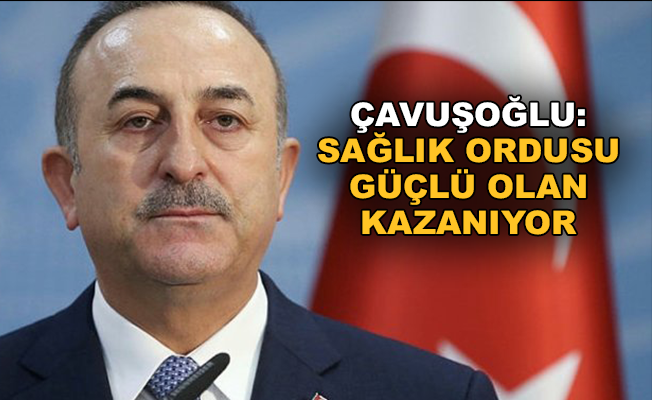 Bakan Çavuşoğlu: "Sağlık ordusu güçlü olan bugün kazanıyor"