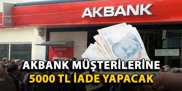Akbank Müşterilerine 5.000 TL İade yapacak
